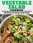 Vegetable Salad Cookbook: 100 Whole-food Recipes Made Simple. Fixed Price $15.40.